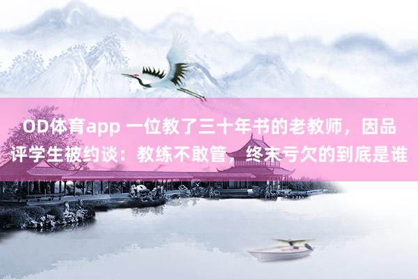 OD体育app 一位教了三十年书的老教师，因品评学生被约谈：教练不敢管，终末亏欠的到底是谁