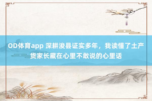 OD体育app 深耕浚县证实多年，我读懂了土产货家长藏在心里不敢说的心里话