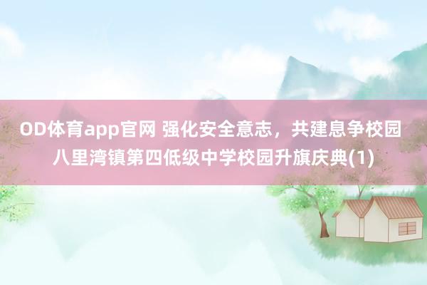 OD体育app官网 强化安全意志，共建息争校园 八里湾镇第四低级中学校园升旗庆典(1)