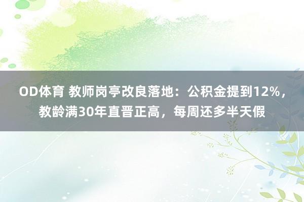 OD体育 教师岗亭改良落地：公积金提到12%，教龄满30年直晋正高，每周还多半天假