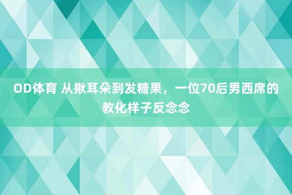 OD体育 从揪耳朵到发糖果，一位70后男西席的教化样子反念念