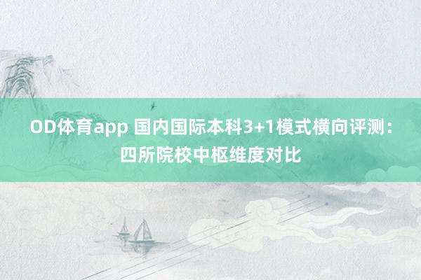 OD体育app 国内国际本科3+1模式横向评测：四所院校中枢维度对比