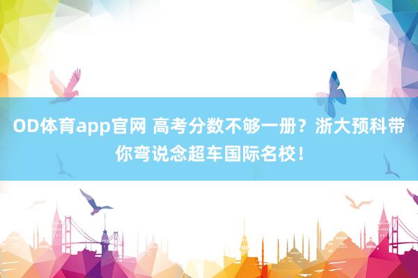 OD体育app官网 高考分数不够一册？浙大预科带你弯说念超车国际名校！