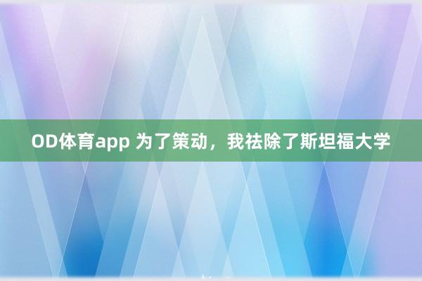 OD体育app 为了策动，我祛除了斯坦福大学