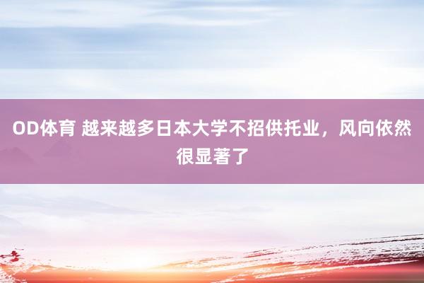 OD体育 越来越多日本大学不招供托业，风向依然很显著了