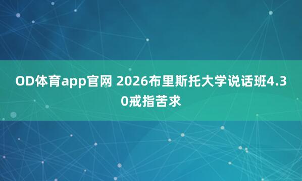 OD体育app官网 2026布里斯托大学说话班4.30戒指苦求