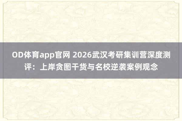 OD体育app官网 2026武汉考研集训营深度测评：上岸贪图干货与名校逆袭案例观念