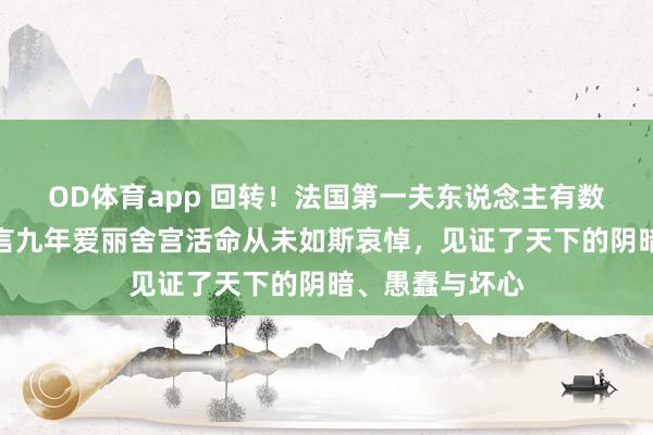 OD体育app 回转！法国第一夫东说念主有数卸下戒备，坦言九年爱丽舍宫活命从未如斯哀悼，见证了天下的阴暗、愚蠢与坏心