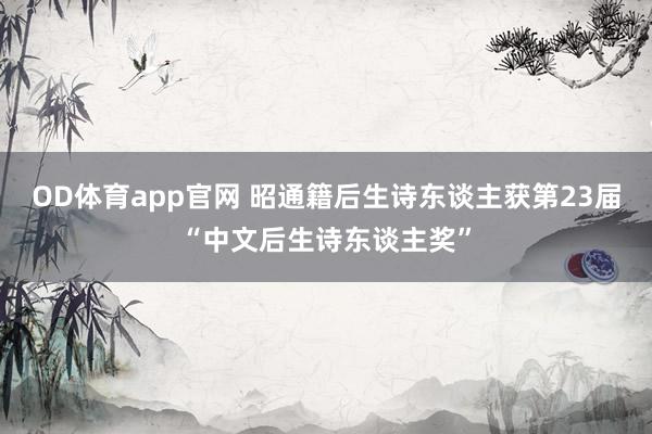 OD体育app官网 昭通籍后生诗东谈主获第23届“中文后生诗东谈主奖”