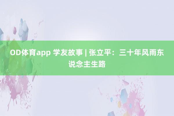 OD体育app 学友故事 | 张立平：三十年风雨东说念主生路