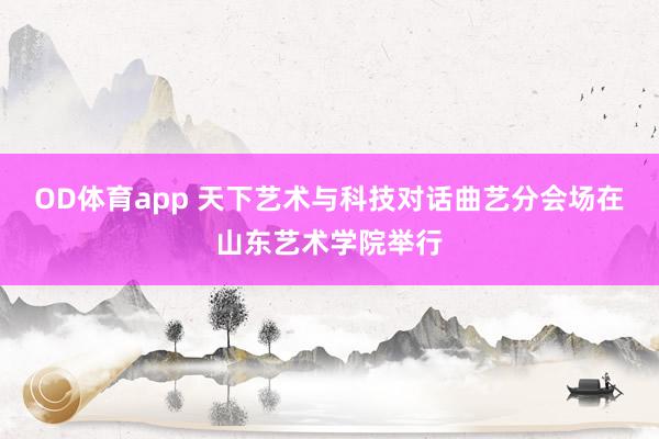 OD体育app 天下艺术与科技对话曲艺分会场在山东艺术学院举行