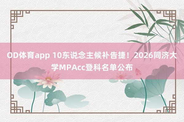 OD体育app 10东说念主候补告捷！2026同济大学MPAcc登科名单公布