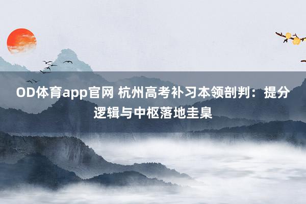 OD体育app官网 杭州高考补习本领剖判：提分逻辑与中枢落地圭臬
