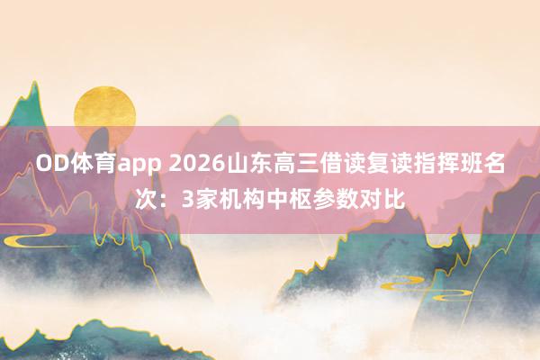 OD体育app 2026山东高三借读复读指挥班名次：3家机构中枢参数对比
