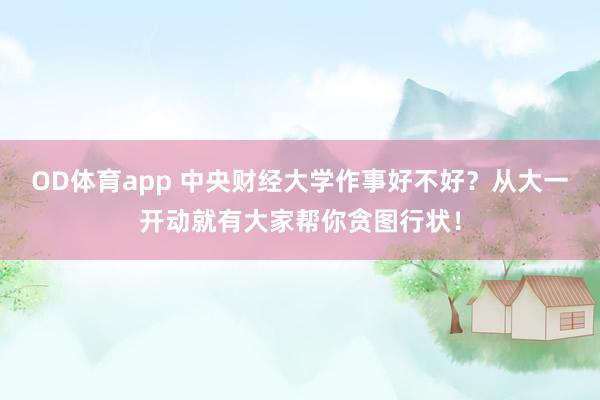 OD体育app 中央财经大学作事好不好？从大一开动就有大家帮你贪图行状！