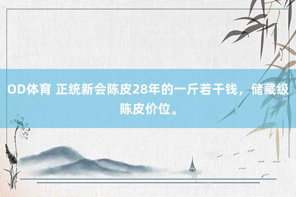 OD体育 正统新会陈皮28年的一斤若干钱，储藏级陈皮价位。