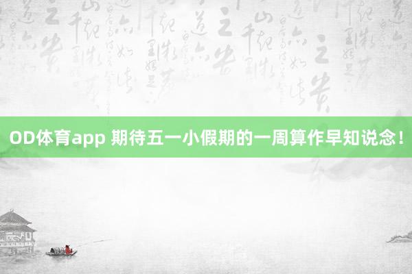 OD体育app 期待五一小假期的一周算作早知说念！