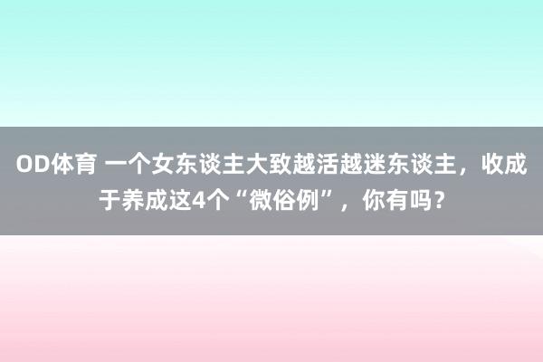 OD体育 一个女东谈主大致越活越迷东谈主，收成于养成这4个“微俗例”，你有吗？