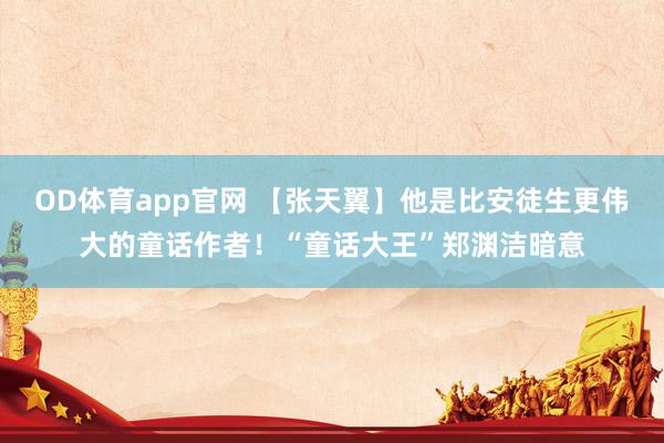 OD体育app官网 【张天翼】他是比安徒生更伟大的童话作者！“童话大王”郑渊洁暗意