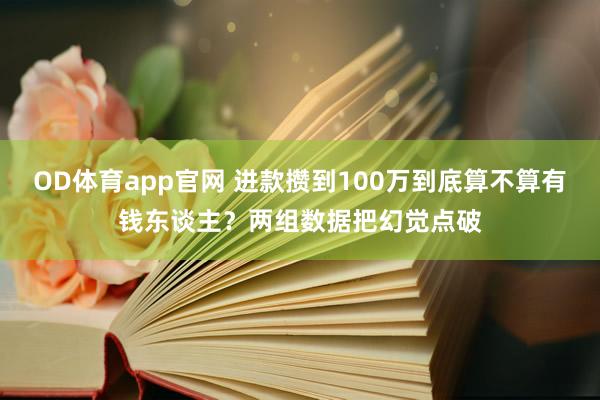 OD体育app官网 进款攒到100万到底算不算有钱东谈主？两组数据把幻觉点破
