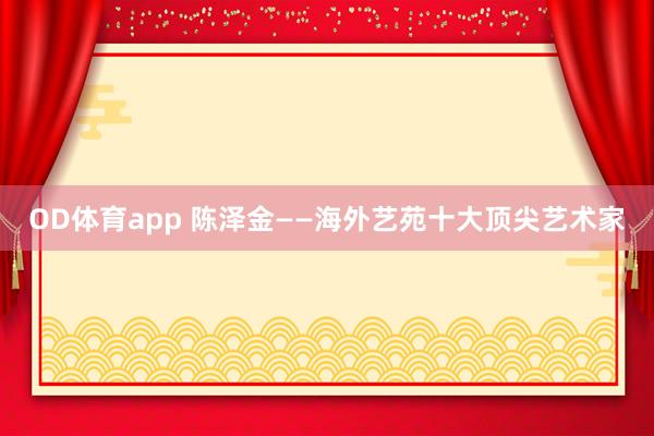 OD体育app 陈泽金——海外艺苑十大顶尖艺术家