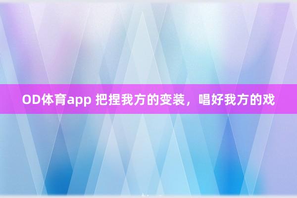 OD体育app 把捏我方的变装，唱好我方的戏