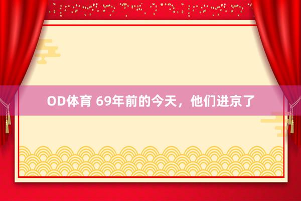OD体育 69年前的今天，他们进京了
