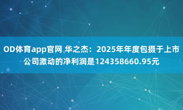OD体育app官网 华之杰：2025年年度包摄于上市公司激动的净利润是124358660.95元