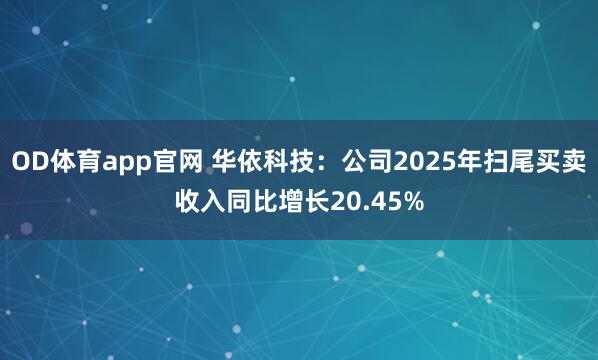 OD体育app官网 华依科技：公司2025年扫尾买卖收入同比增长20.45%