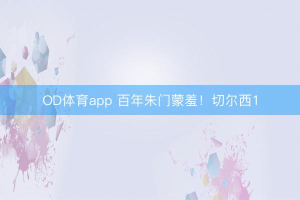 OD体育app 百年朱门蒙羞！切尔西1
