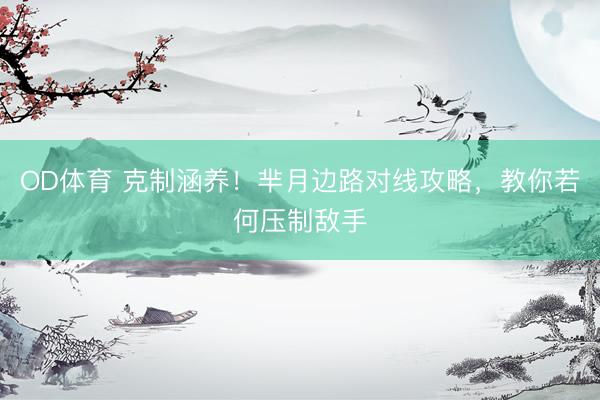 OD体育 克制涵养！芈月边路对线攻略，教你若何压制敌手