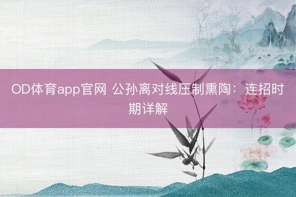 OD体育app官网 公孙离对线压制熏陶：连招时期详解