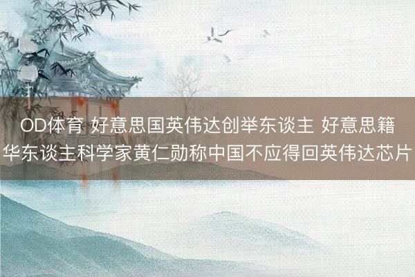 OD体育 好意思国英伟达创举东谈主 好意思籍华东谈主科学家黄仁勋称中国不应得回英伟达芯片