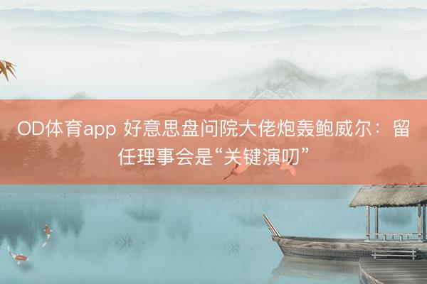 OD体育app 好意思盘问院大佬炮轰鲍威尔：留任理事会是“关键演叨”