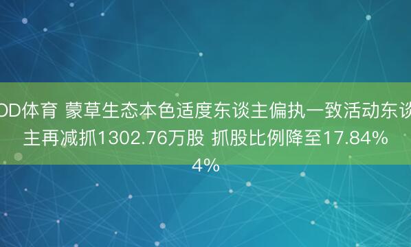 OD体育 蒙草生态本色适度东谈主偏执一致活动东谈主再减抓1302.76万股 抓股比例降至17.84%