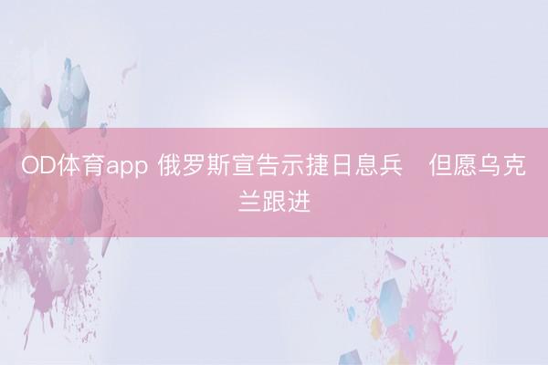 OD体育app 俄罗斯宣告示捷日息兵　但愿乌克兰跟进