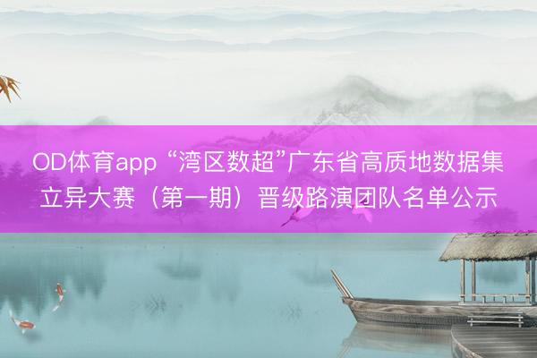 OD体育app “湾区数超”广东省高质地数据集立异大赛（第一期）晋级路演团队名单公示