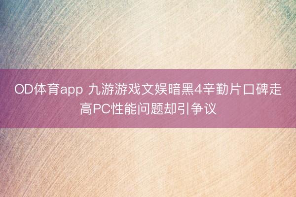 OD体育app 九游游戏文娱暗黑4辛勤片口碑走高PC性能问题却引争议